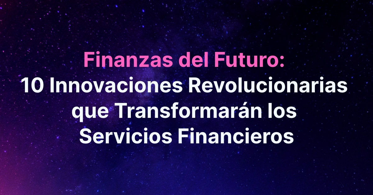 Finanzas del Futuro: 10 Innovaciones Revolucionarias que Transformarán los Servicios Financieros