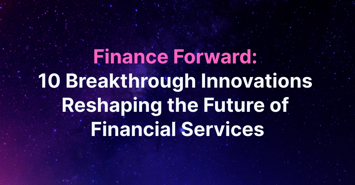 Finance Forward: 10 Breakthrough Innovations Reshaping The Future of Financial Services