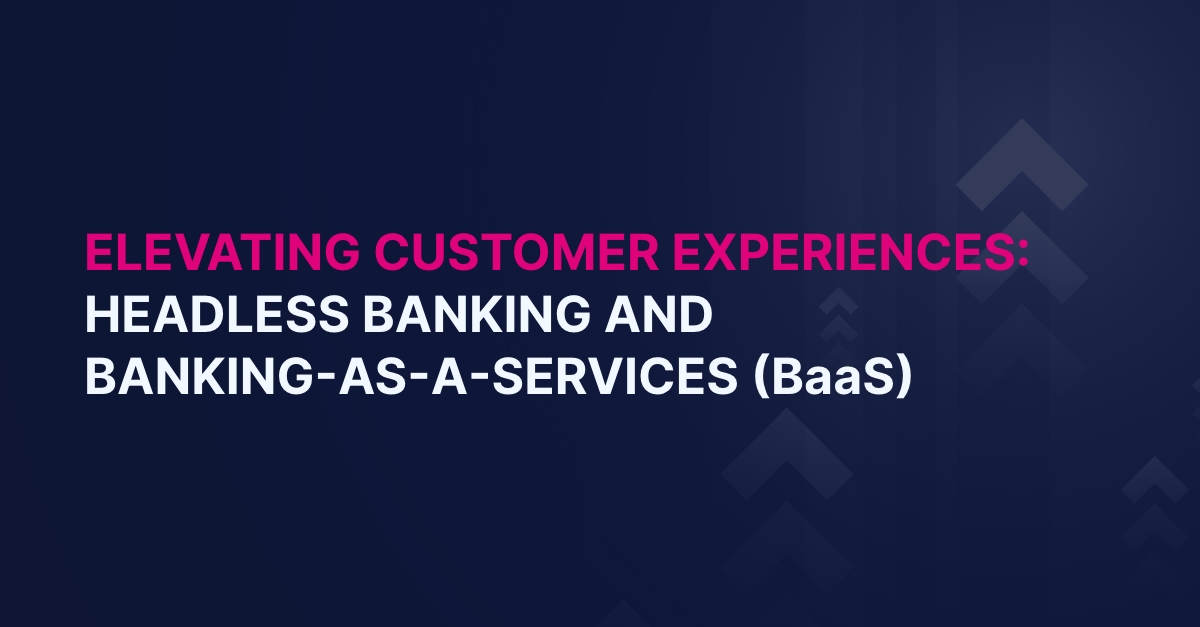 Elevating Customer Experiences: Headless Banking and Banking-as-a-Service (BaaS)