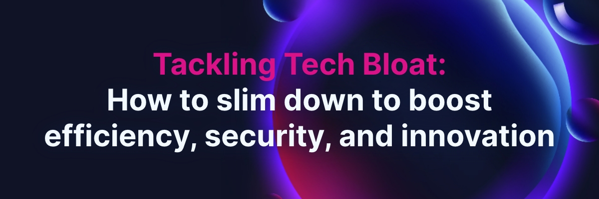 Tackling Tech Bloat: Slimming Down to Boost Efficiency, Security, and Innovation